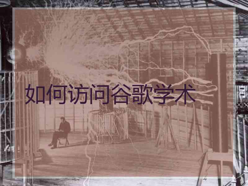 如何访问谷歌学术
