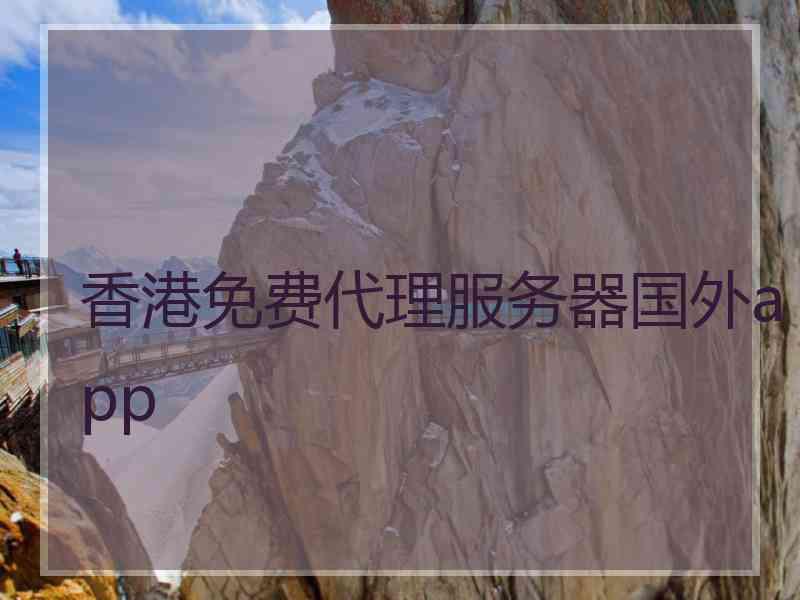 香港免费代理服务器国外app