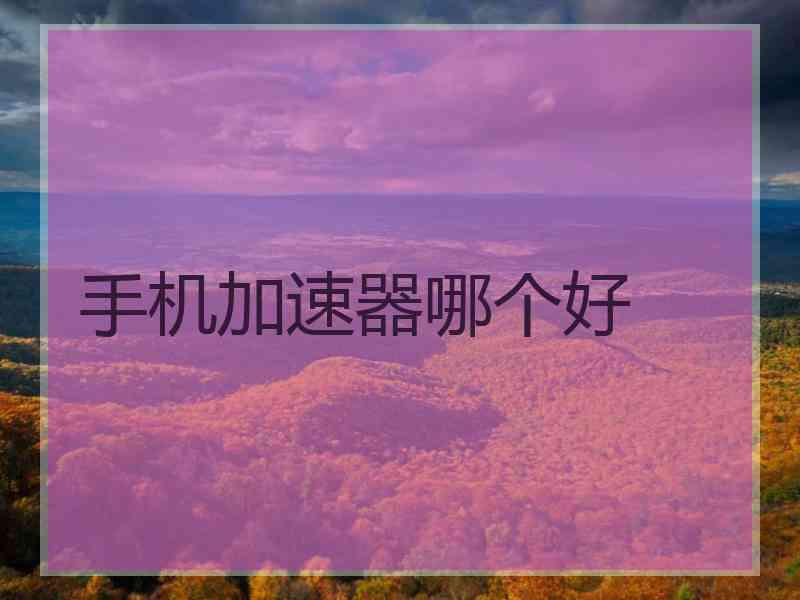 手机加速器哪个好