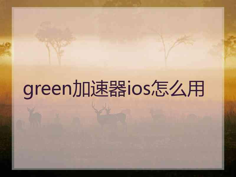green加速器ios怎么用